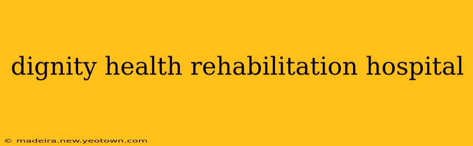 dignity health rehabilitation hospital