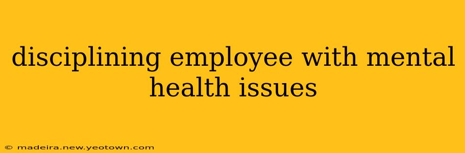disciplining employee with mental health issues