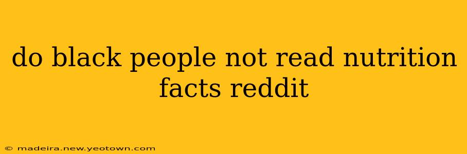 do black people not read nutrition facts reddit do black people not read nutrition facts reddit