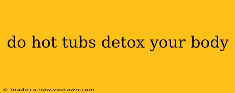 do hot tubs detox your body