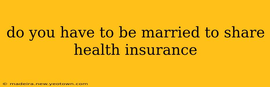 do you have to be married to share health insurance