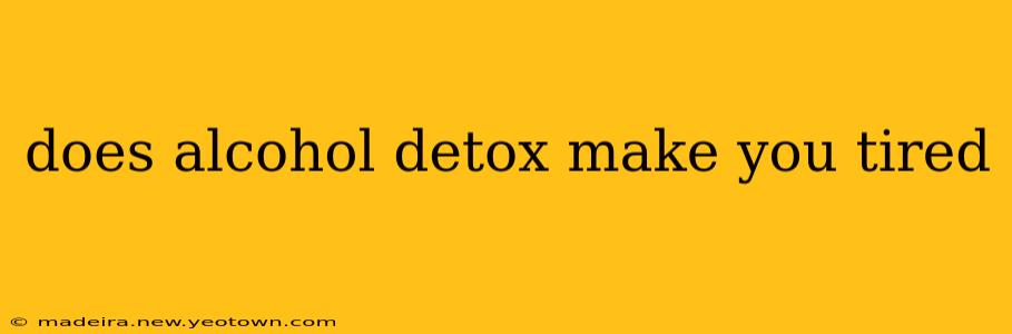 does alcohol detox make you tired