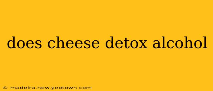 does cheese detox alcohol