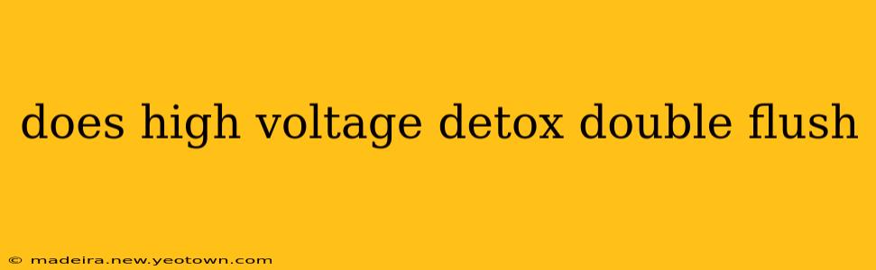 does high voltage detox double flush