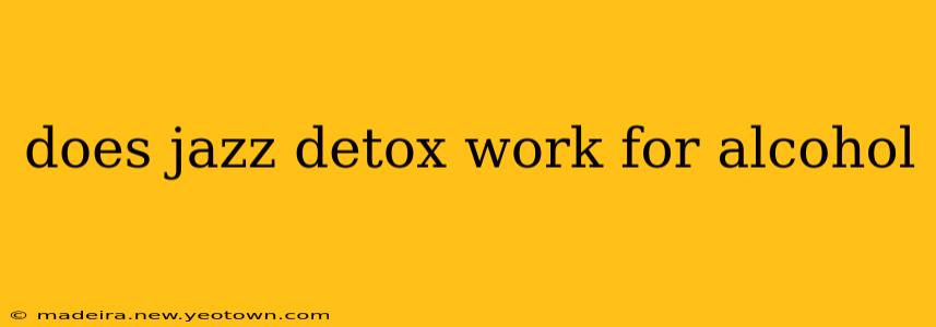 does jazz detox work for alcohol