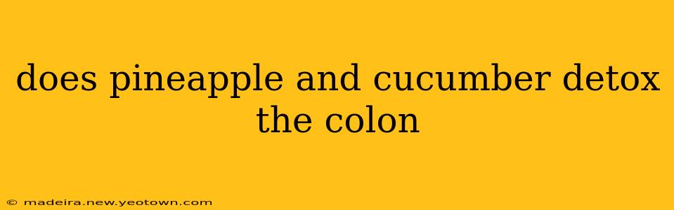 does pineapple and cucumber detox the colon