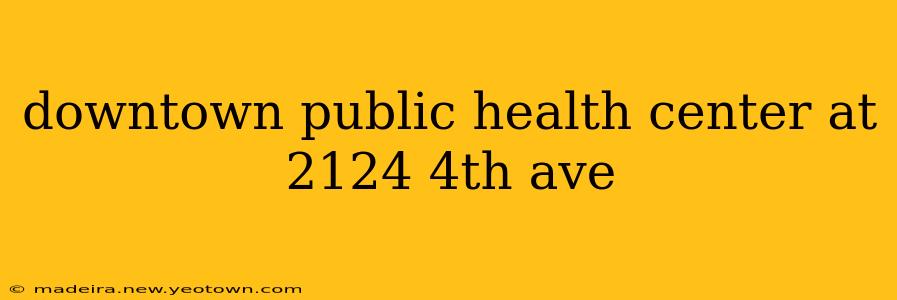 downtown public health center at 2124 4th ave
