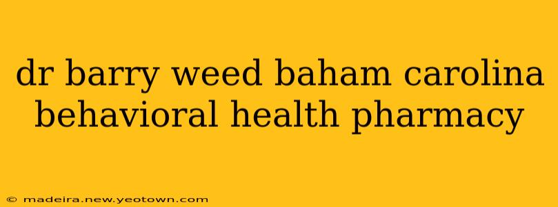 dr barry weed baham carolina behavioral health pharmacy