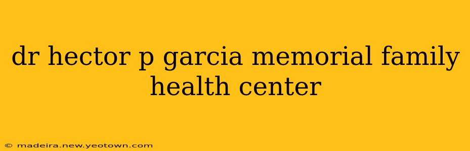 dr hector p garcia memorial family health center