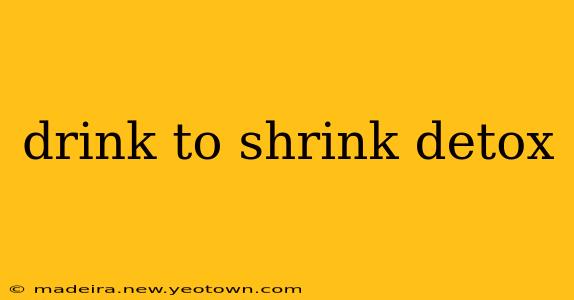 drink to shrink detox