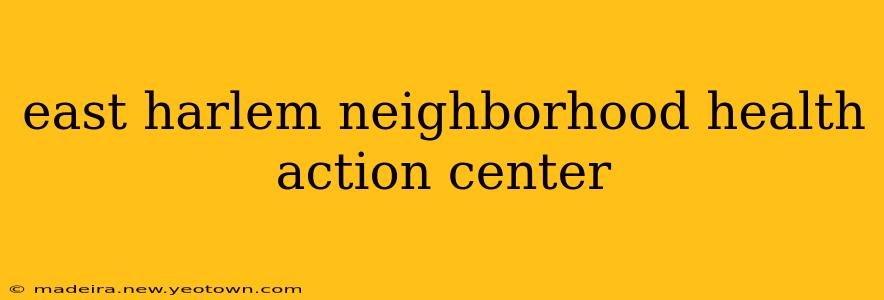 east harlem neighborhood health action center