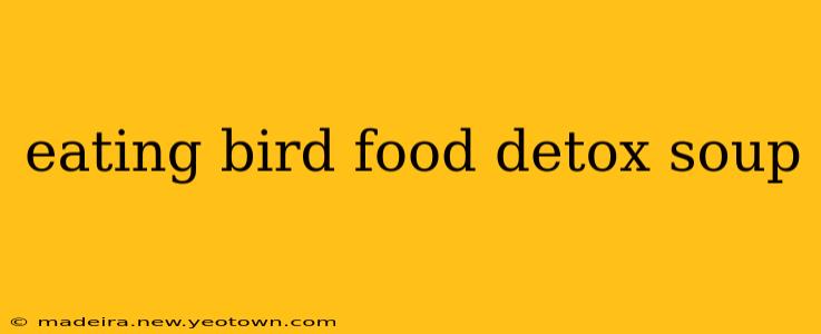 eating bird food detox soup
