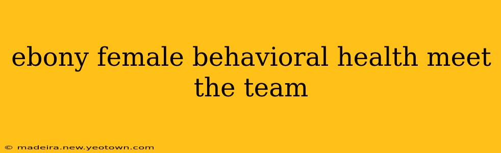 ebony female behavioral health meet the team