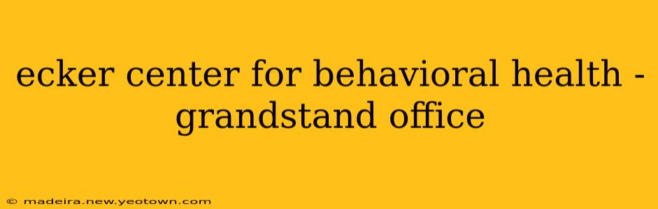 ecker center for behavioral health - grandstand office