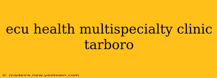 ecu health multispecialty clinic tarboro