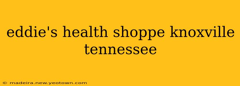 eddie's health shoppe knoxville tennessee