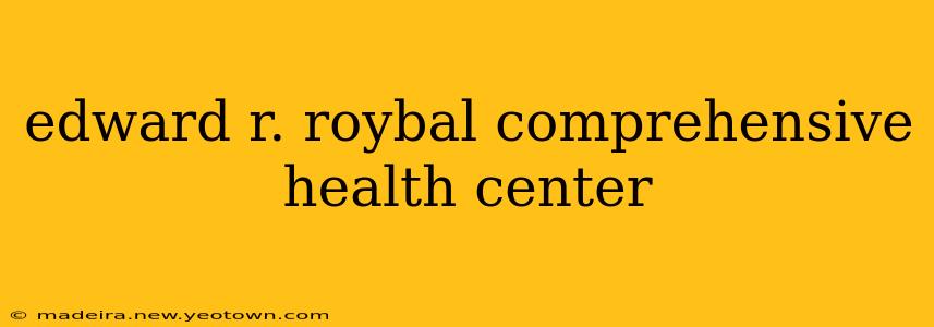 edward r. roybal comprehensive health center