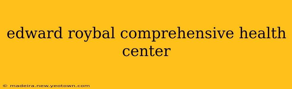 edward roybal comprehensive health center