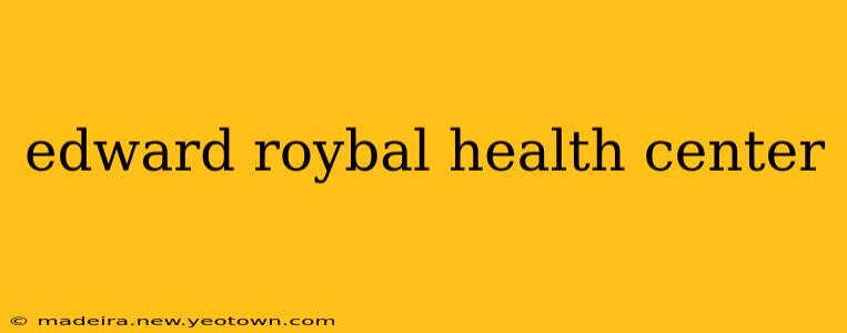 edward roybal health center