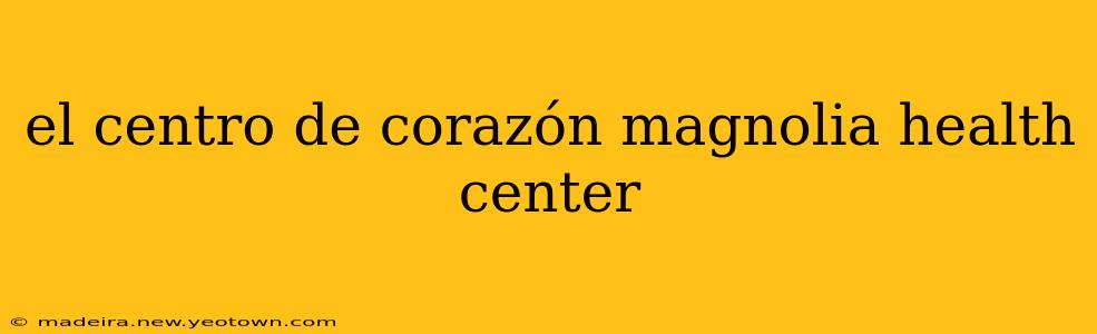 el centro de corazón magnolia health center