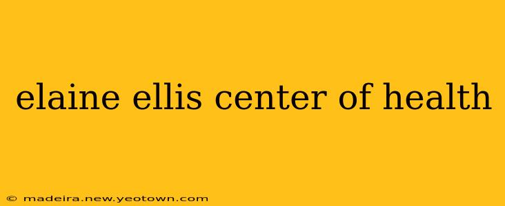 elaine ellis center of health