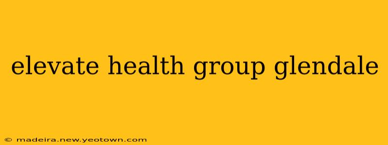 elevate health group glendale