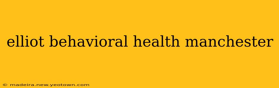 elliot behavioral health manchester