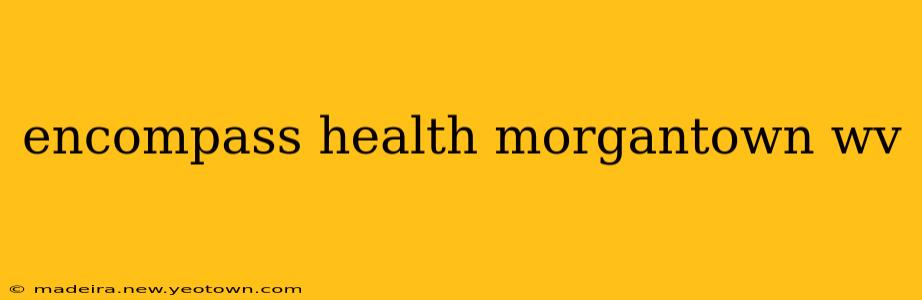 encompass health morgantown wv