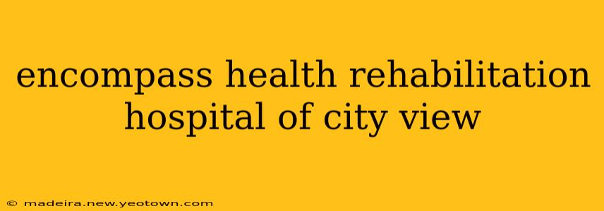 encompass health rehabilitation hospital of city view