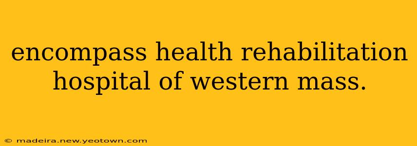 encompass health rehabilitation hospital of western mass.