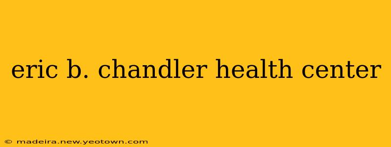 eric b. chandler health center
