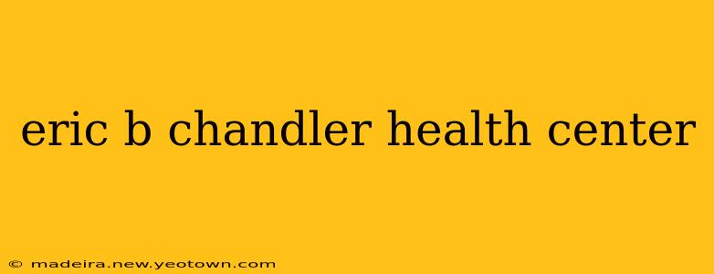 eric b chandler health center