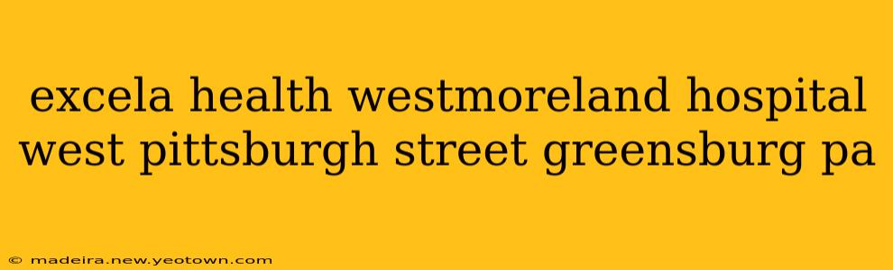 excela health westmoreland hospital west pittsburgh street greensburg pa