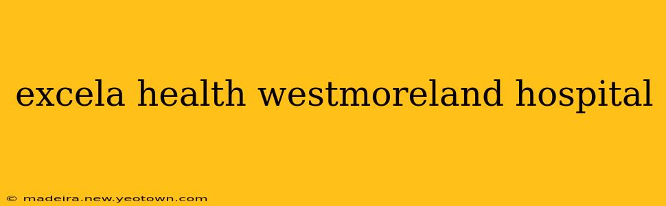 excela health westmoreland hospital