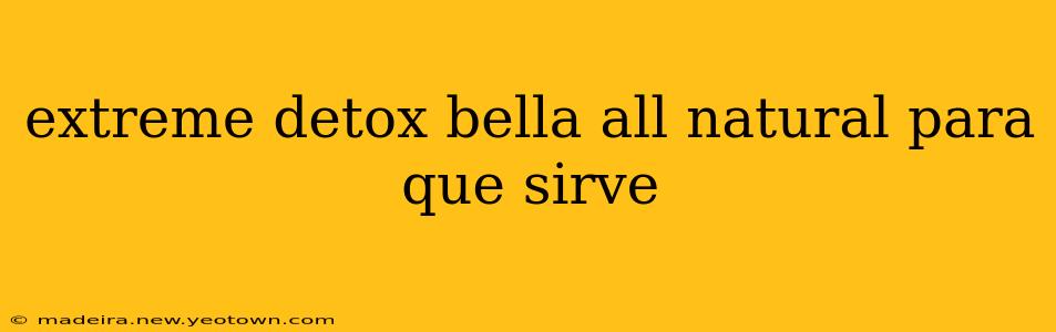 extreme detox bella all natural para que sirve