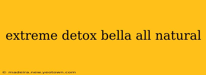 extreme detox bella all natural
