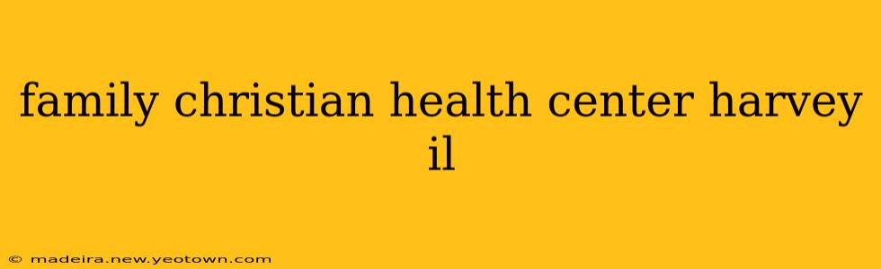 family christian health center harvey il