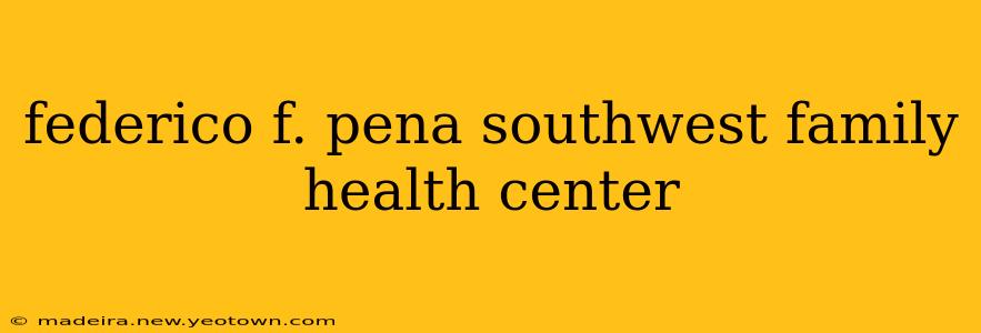 federico f. pena southwest family health center