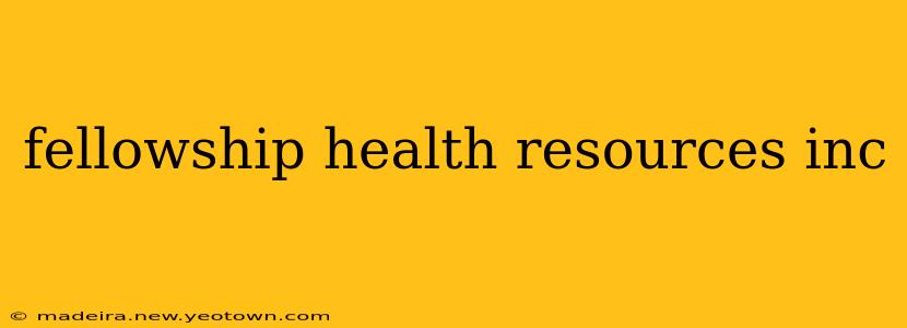 fellowship health resources inc
