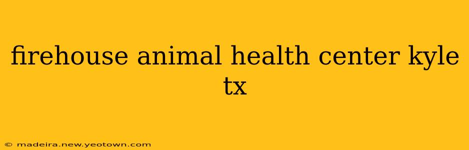 firehouse animal health center kyle tx