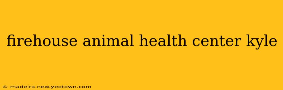 firehouse animal health center kyle