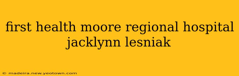 first health moore regional hospital jacklynn lesniak