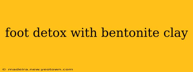 foot detox with bentonite clay