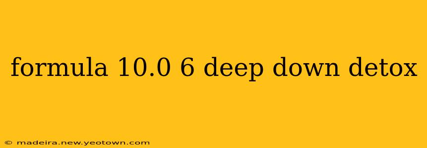 formula 10.0 6 deep down detox