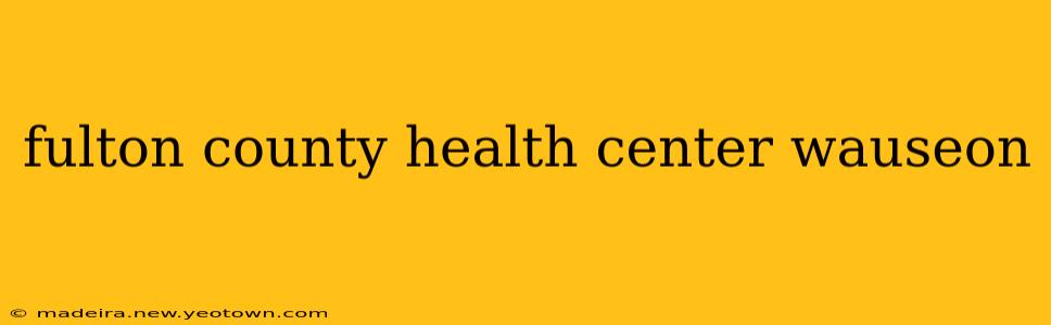 fulton county health center wauseon