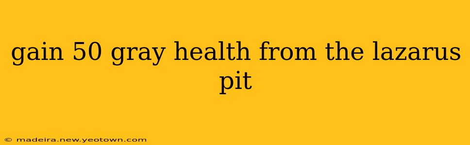 gain 50 gray health from the lazarus pit