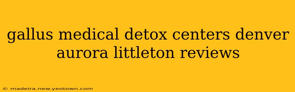gallus medical detox centers denver aurora littleton reviews