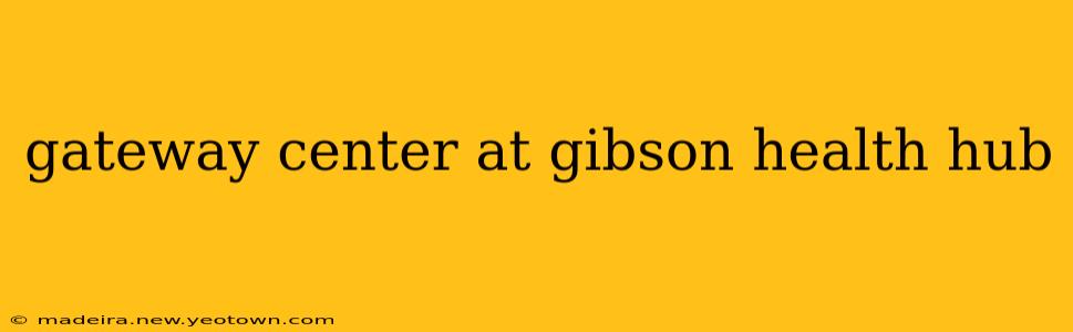 gateway center at gibson health hub