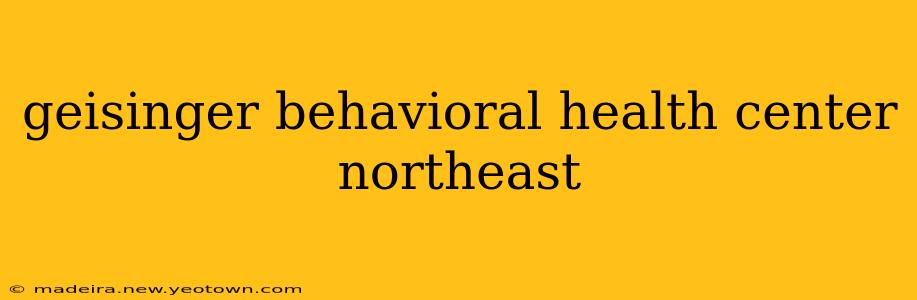 geisinger behavioral health center northeast