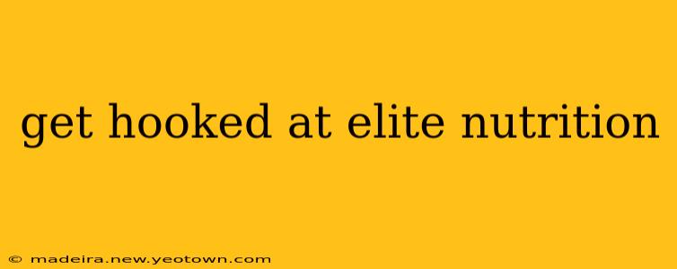 get hooked at elite nutrition